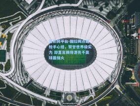 足彩网平台-图拉姆点破枪手心结，赞誉世界级实力 却直言踢得漂亮不赢球最恼火