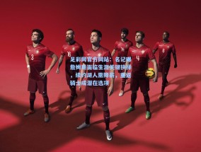 足彩网官方网站：名记曝詹姆斯面临生涯关键抉择，续约湖人需降薪，重返骑士成潜在选项