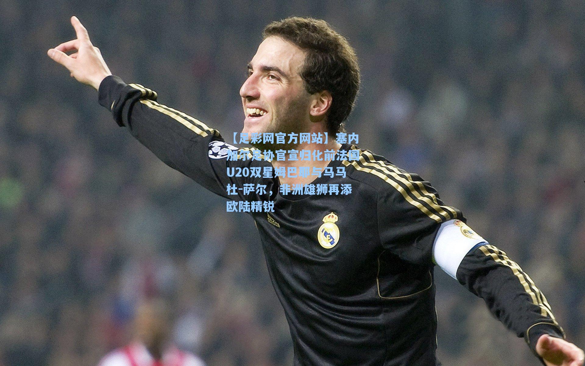 塞内加尔足协官宣归化前法国U20双星姆巴耶与马马杜-萨尔，非洲雄狮再添欧陆精锐