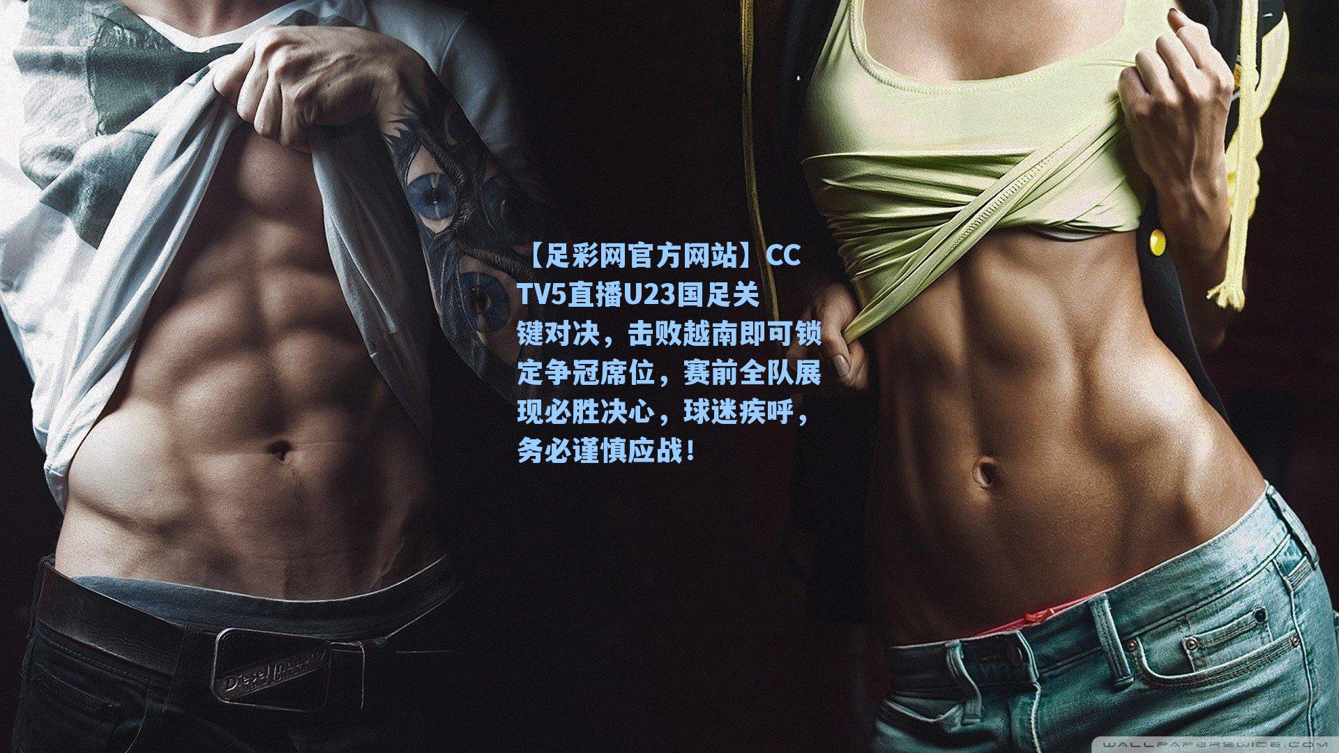 CCTV5直播U23国足关键对决，击败越南即可锁定争冠席位，赛前全队展现必胜决心，球迷疾呼，务必谨慎应战！