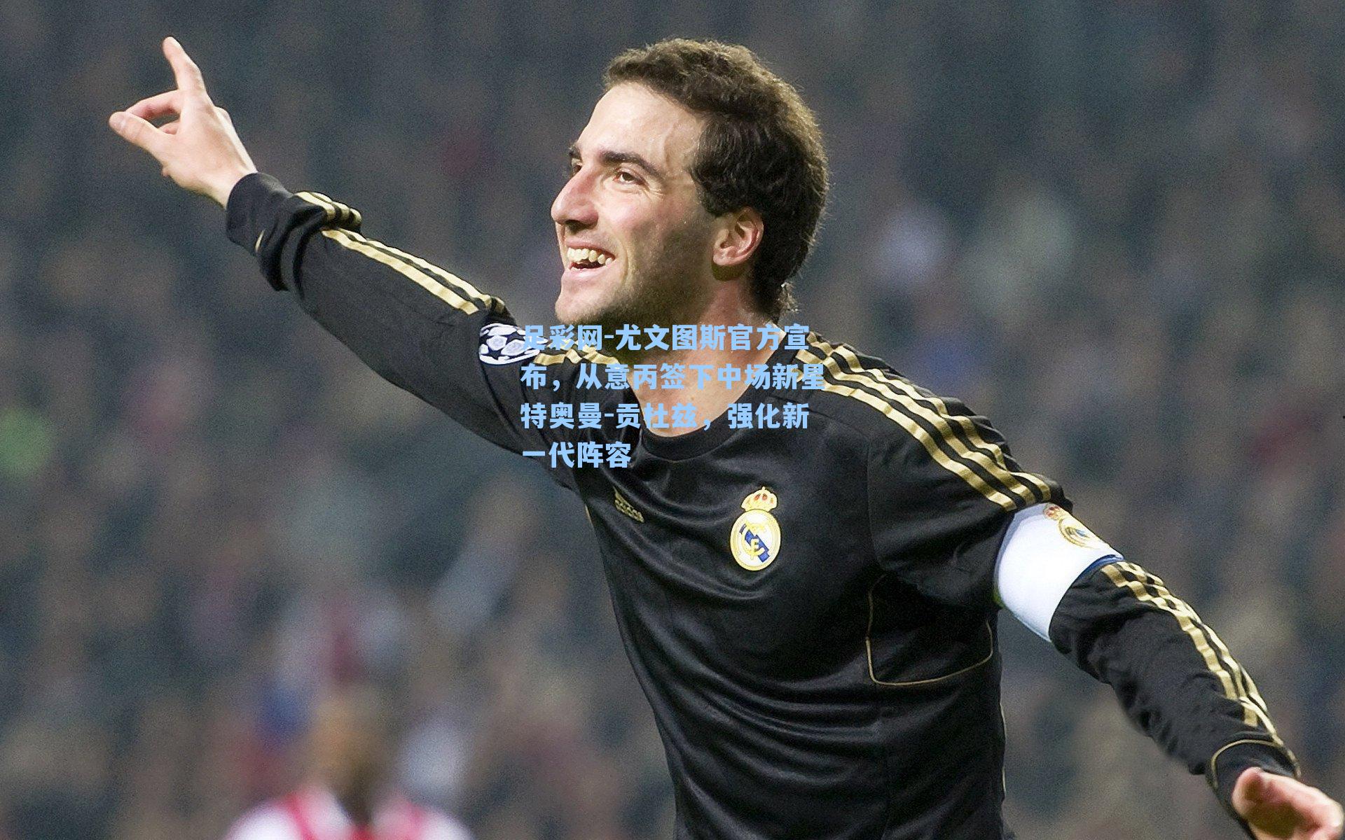 尤文图斯官方宣布,从意丙签下中场新星特奥曼-贡杜兹,强化新一代阵容