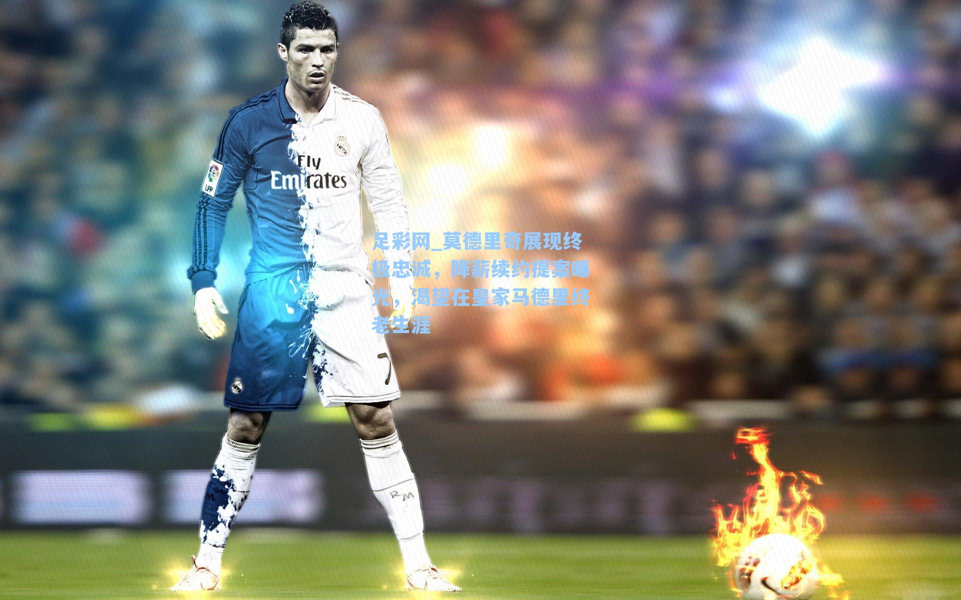 莫德里奇展现终极忠诚，降薪续约提案曝光，渴望在皇家马德里终老生涯