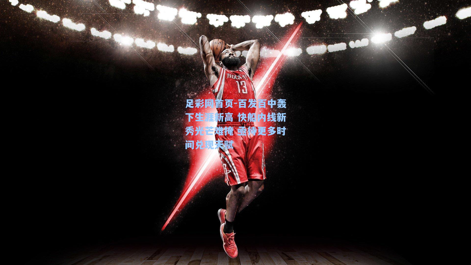 百发百中轰下生涯新高 快船内线新秀光芒难掩 亟待更多时间兑现天赋