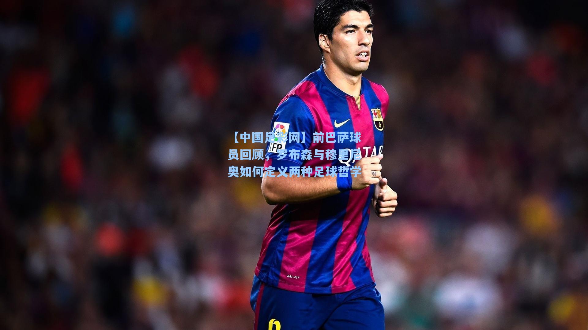 前巴萨球员回顾，罗布森与穆里尼奥如何定义两种足球哲学