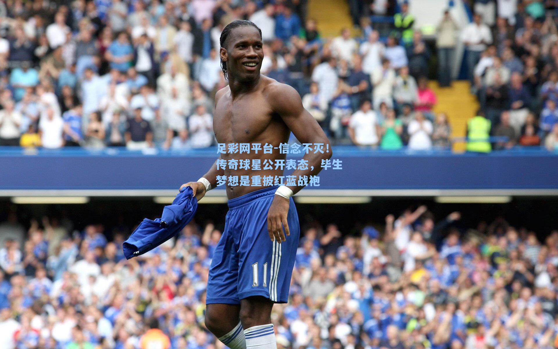信念不灭！传奇球星公开表态，毕生梦想是重披红蓝战袍