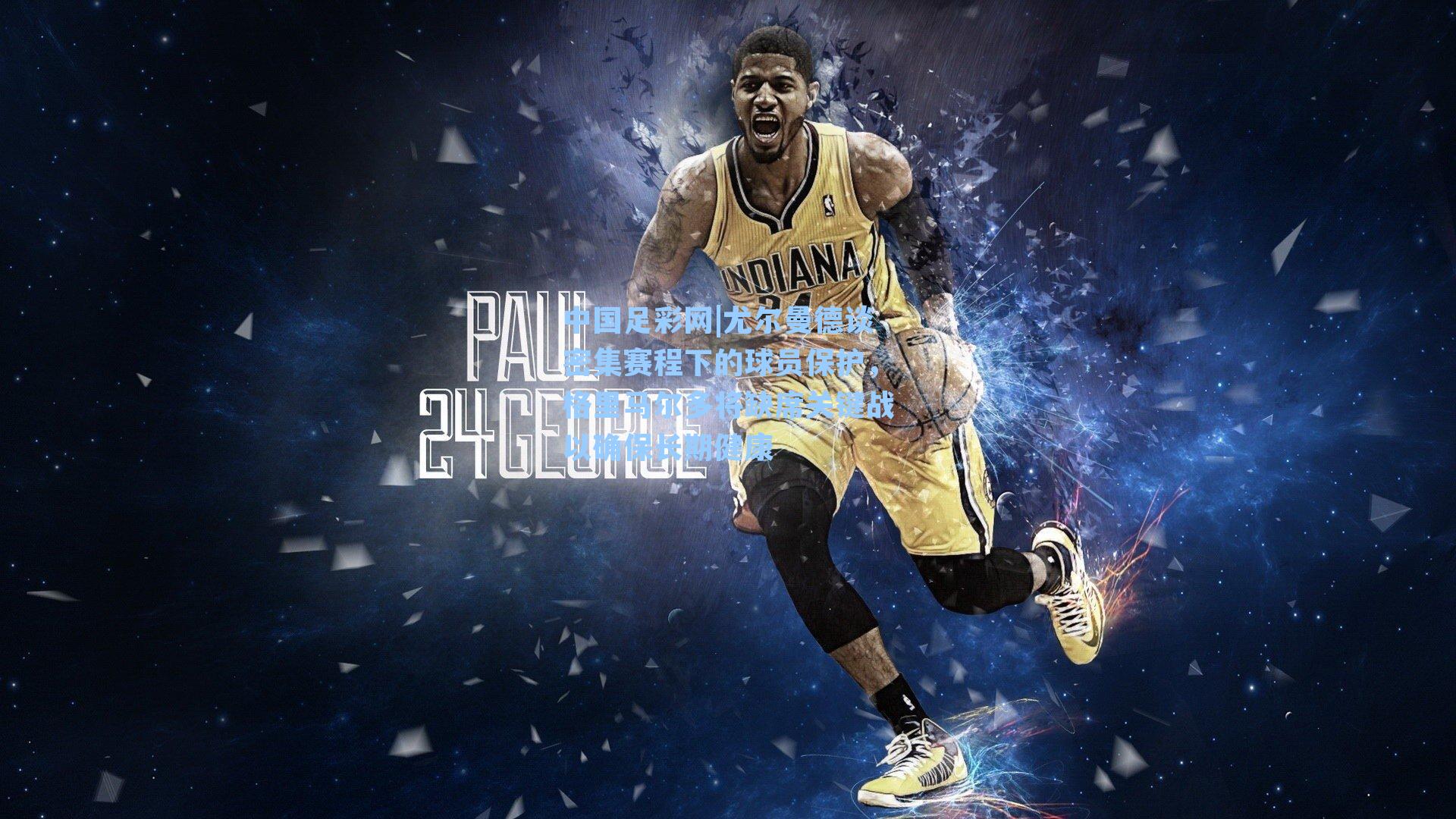 尤尔曼德谈密集赛程下的球员保护，格里马尔多将缺席关键战以确保长期健康