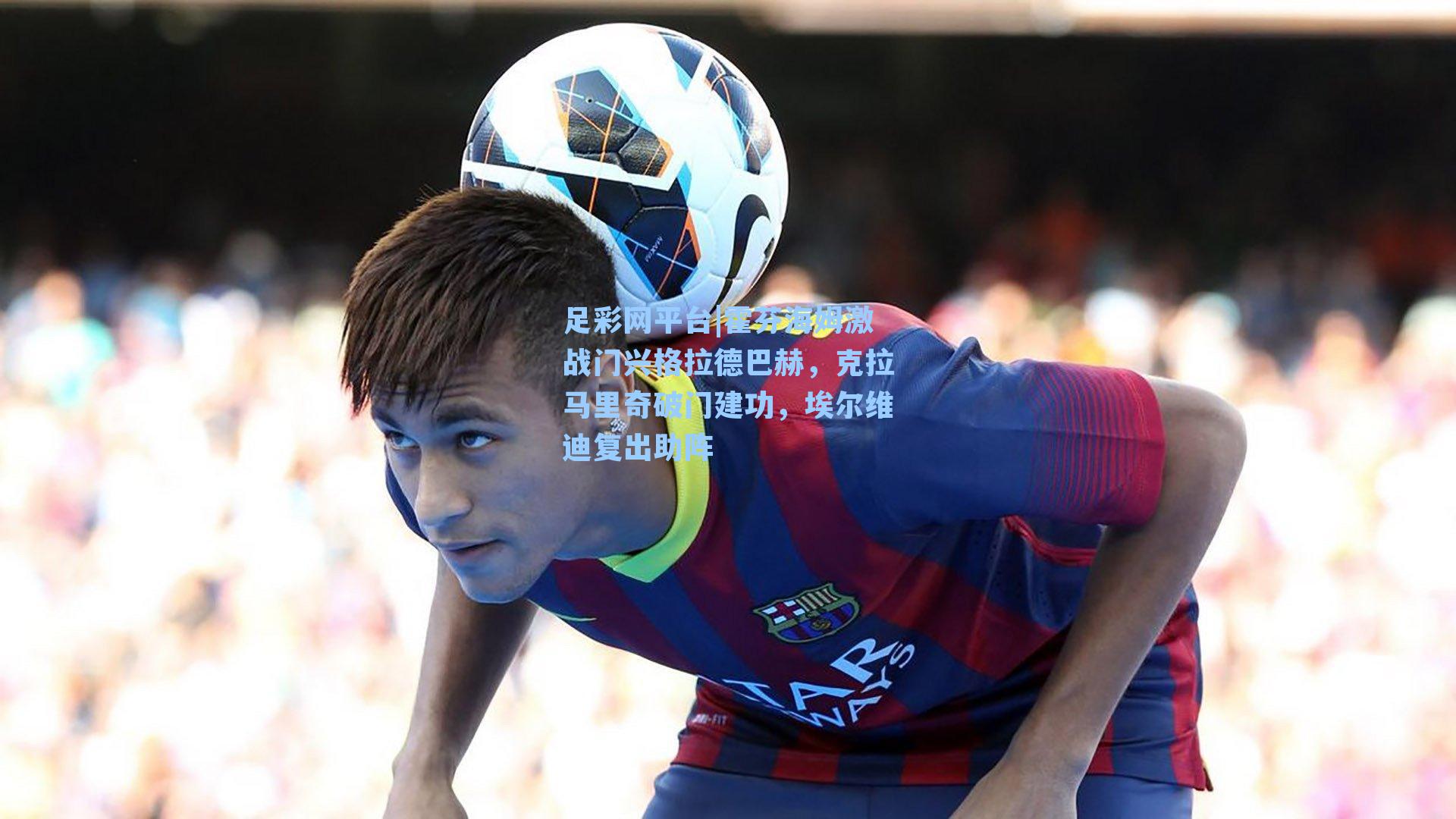 霍芬海姆激战门兴格拉德巴赫，克拉马里奇破门建功，埃尔维迪复出助阵