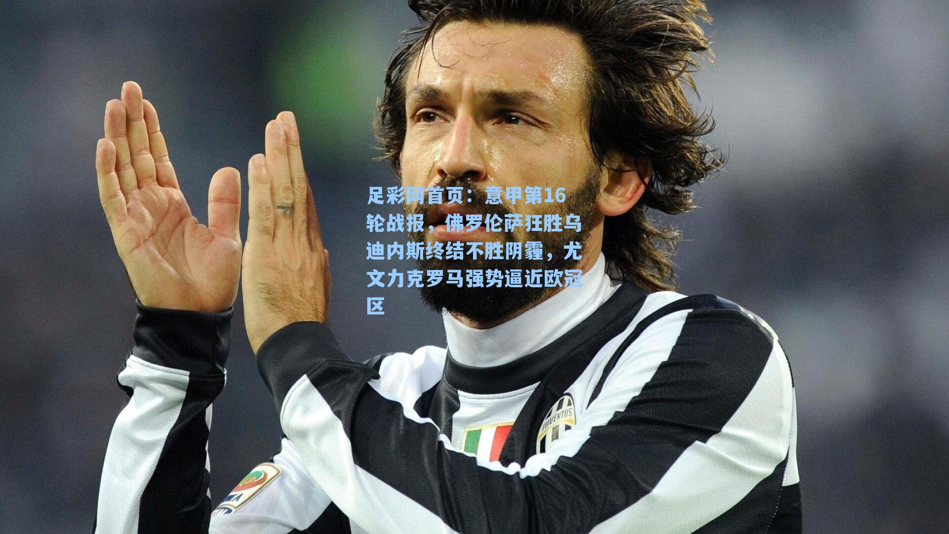 意甲第16轮战报，佛罗伦萨狂胜乌迪内斯终结不胜阴霾，尤文力克罗马强势逼近欧冠区