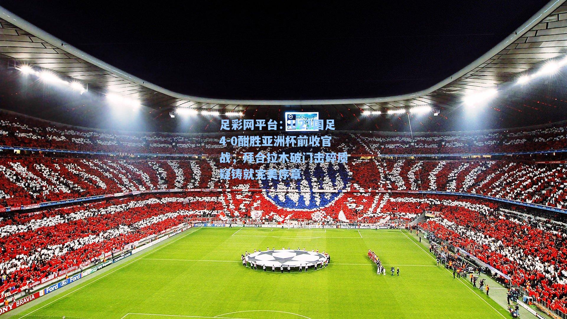 U23国足4-0酣胜亚洲杯前收官战，拜合拉木破门击碎质疑铸就完美序章