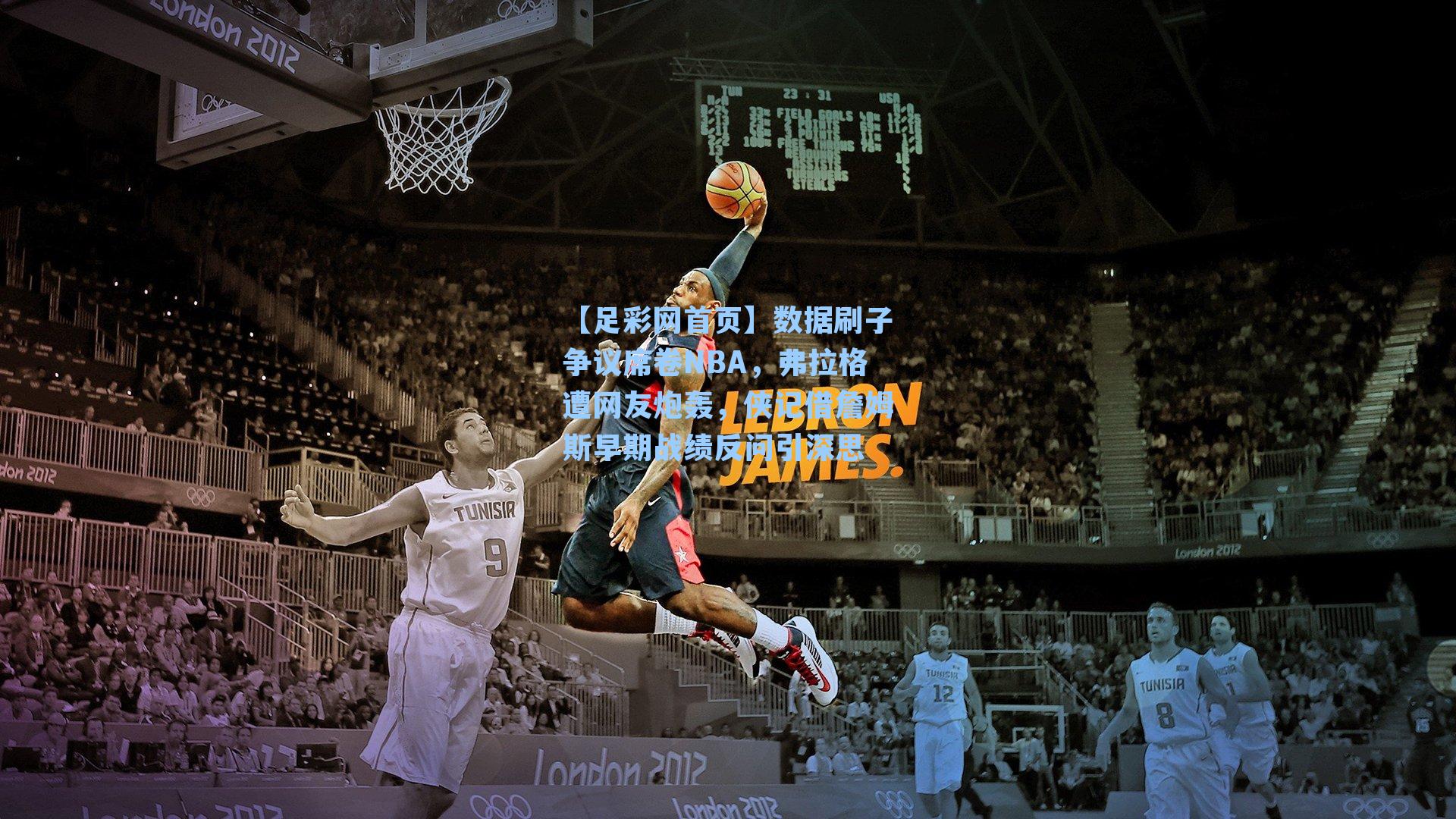 数据刷子争议席卷NBA，弗拉格遭网友炮轰，侠记借詹姆斯早期战绩反问引深思
