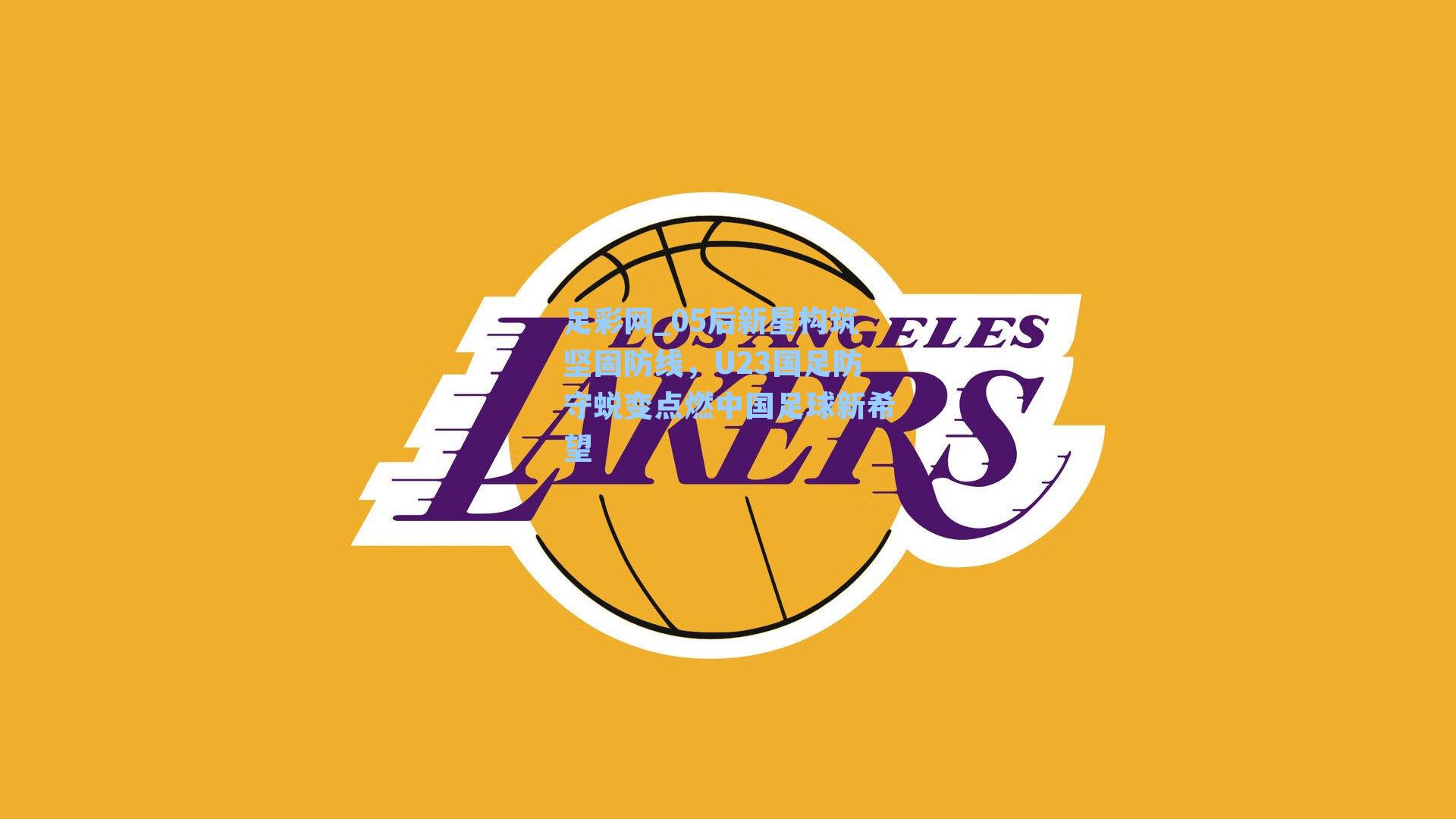 05后新星构筑坚固防线，U23国足防守蜕变点燃中国足球新希望